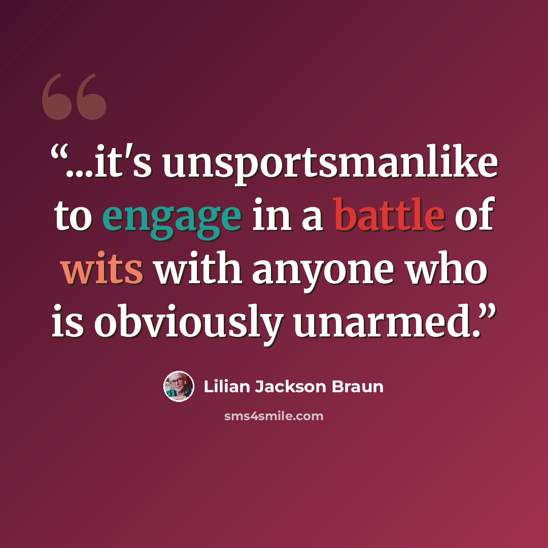 “...it's unsportsmanlike to engage in a battle of wits with anyone who is obviously unarmed.” quote by Lilian Jackson Braun
