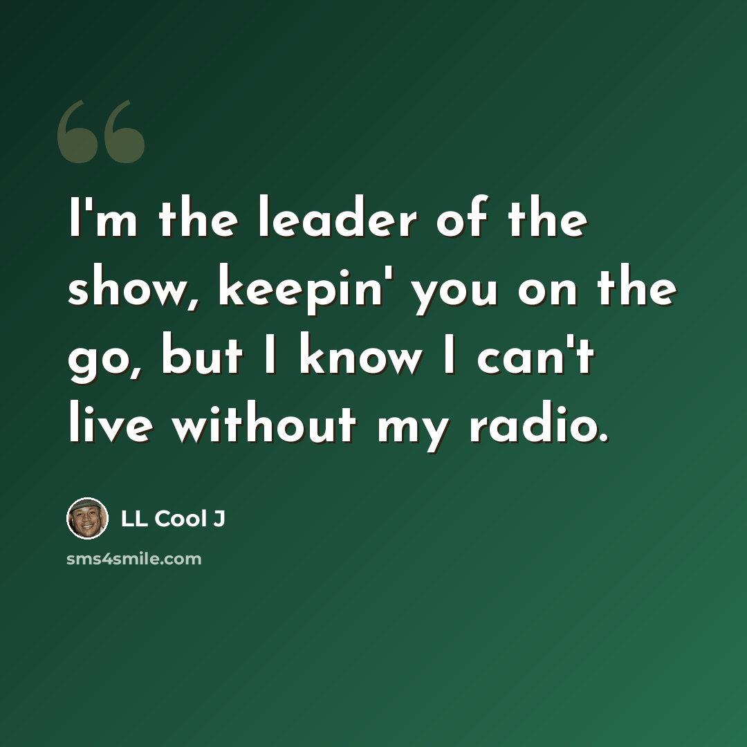 “I'm the leader of the show, keepin' you on the go, but I know I can't live without my radio.” quote by LL Cool J