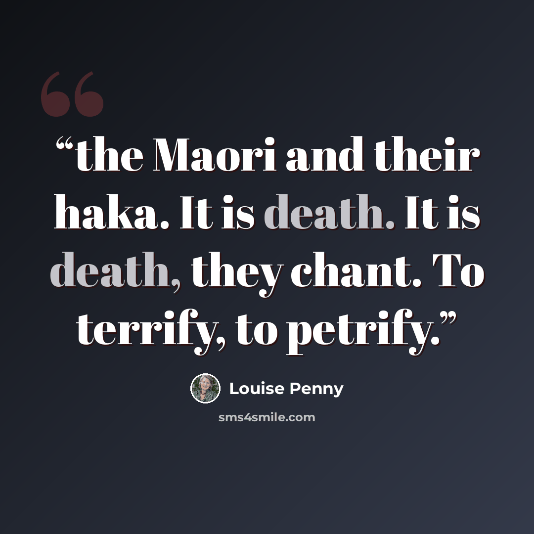 “the Maori and their haka. It is death. It is death, they chant. To terrify, to petrify.” quote by Louise Penny