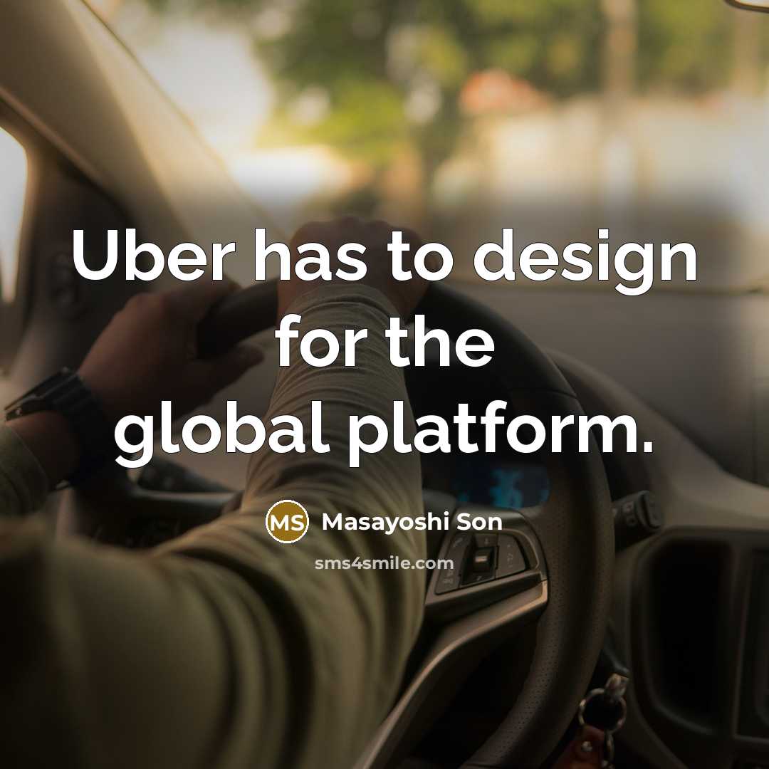 “Uber has to design for the global platform.” quote by Masayoshi Son