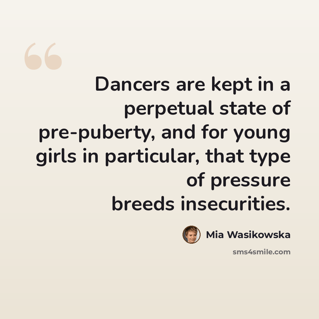 “Dancers are kept in a perpetual state of pre-puberty, and for young girls in particular, that type of pressure breeds insecurities.” quote by Mia Wasikowska