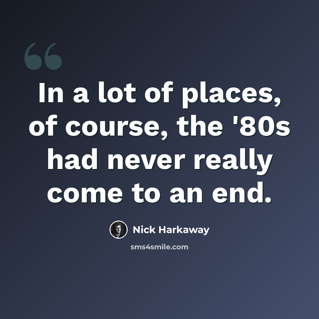 “In a lot of places, of course, the '80s had never really come to an end.” quote by Nick Harkaway