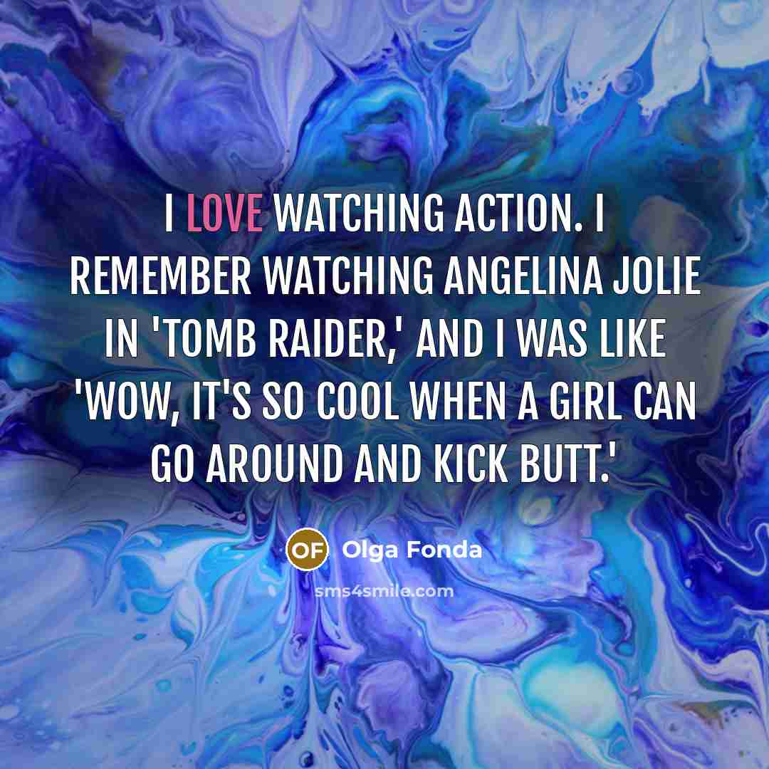 “I love watching action. I remember watching Angelina Jolie in 'Tomb Raider,' and I was like 'Wow, it's so cool when a girl can go around and kick butt.'” quote by Olga Fonda