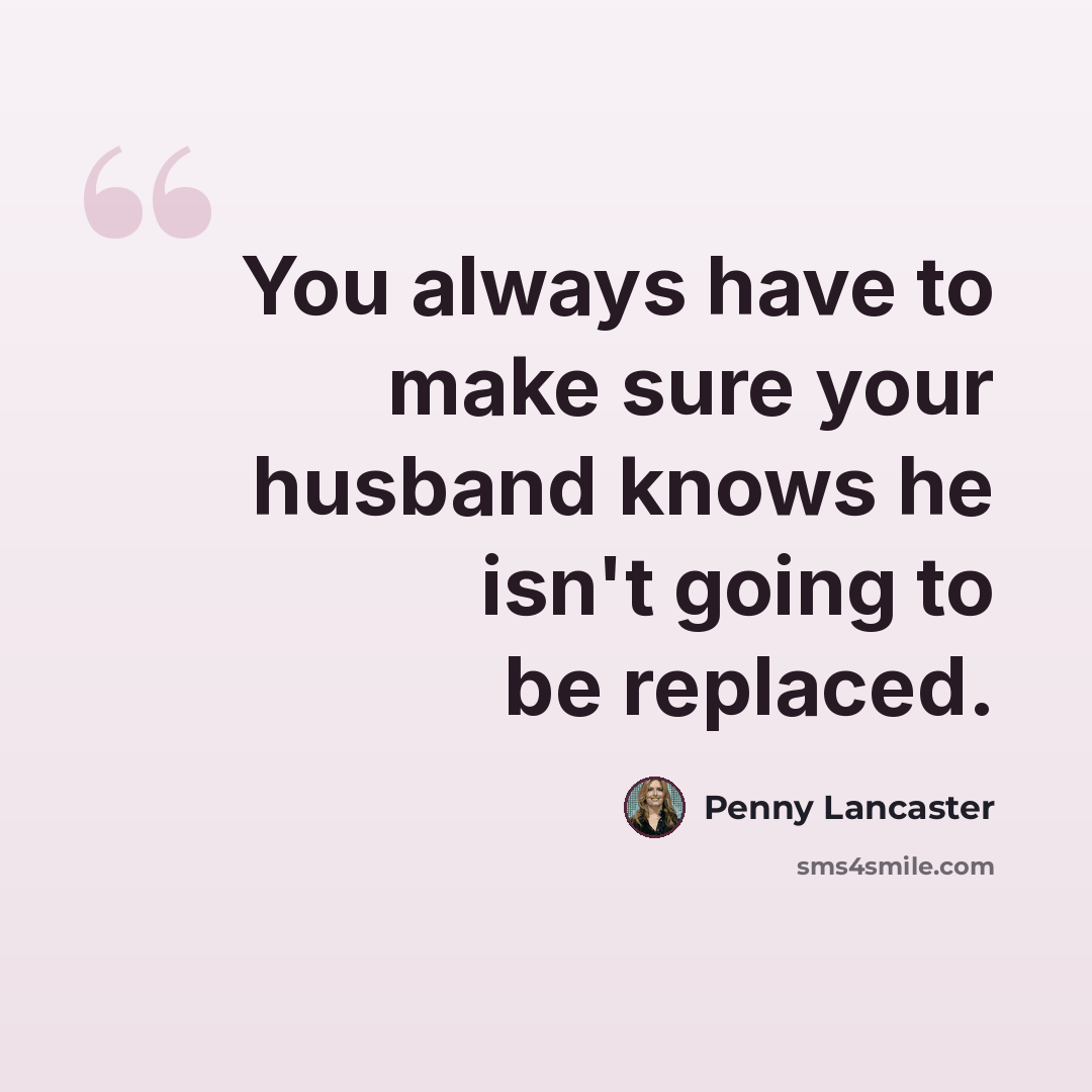 “You always have to make sure your husband knows he isn't going to be replaced.” quote by Penny Lancaster