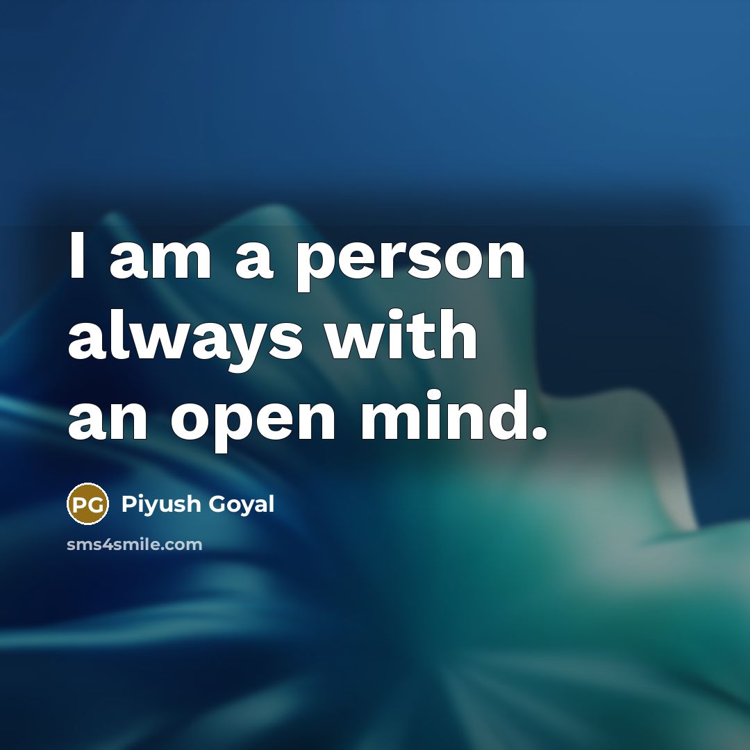 “I am a person always with an open mind.” quote by Piyush Goyal