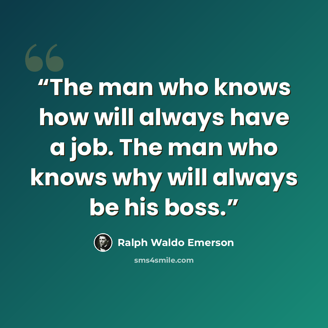 “The man who knows how will always have a job. The man who knows why will always be his boss.” quote by Ralph Waldo Emerson