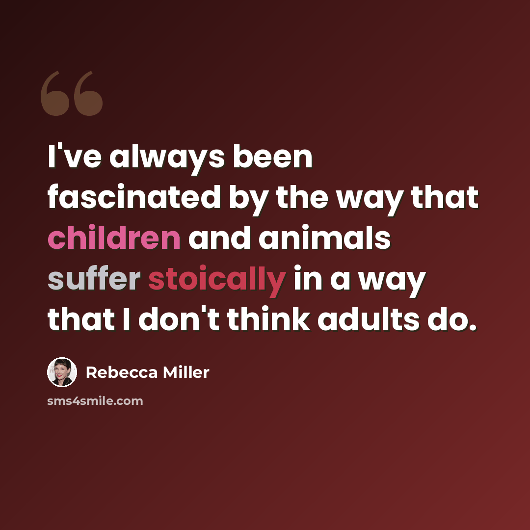“I've always been fascinated by the way that children and animals suffer stoically in a way that I don't think adults do.” quote by Rebecca Miller