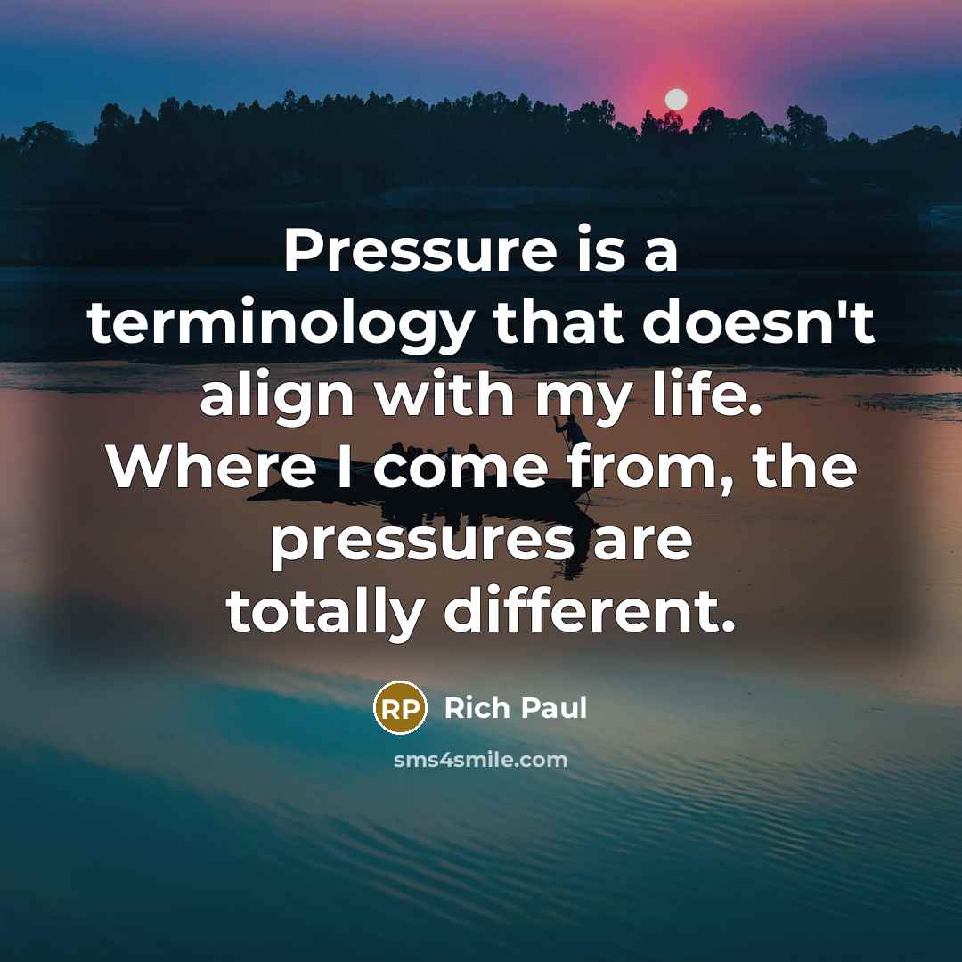 “Pressure is a terminology that doesn't align with my life. Where I come from, the pressures are totally different.” quote by Rich Paul