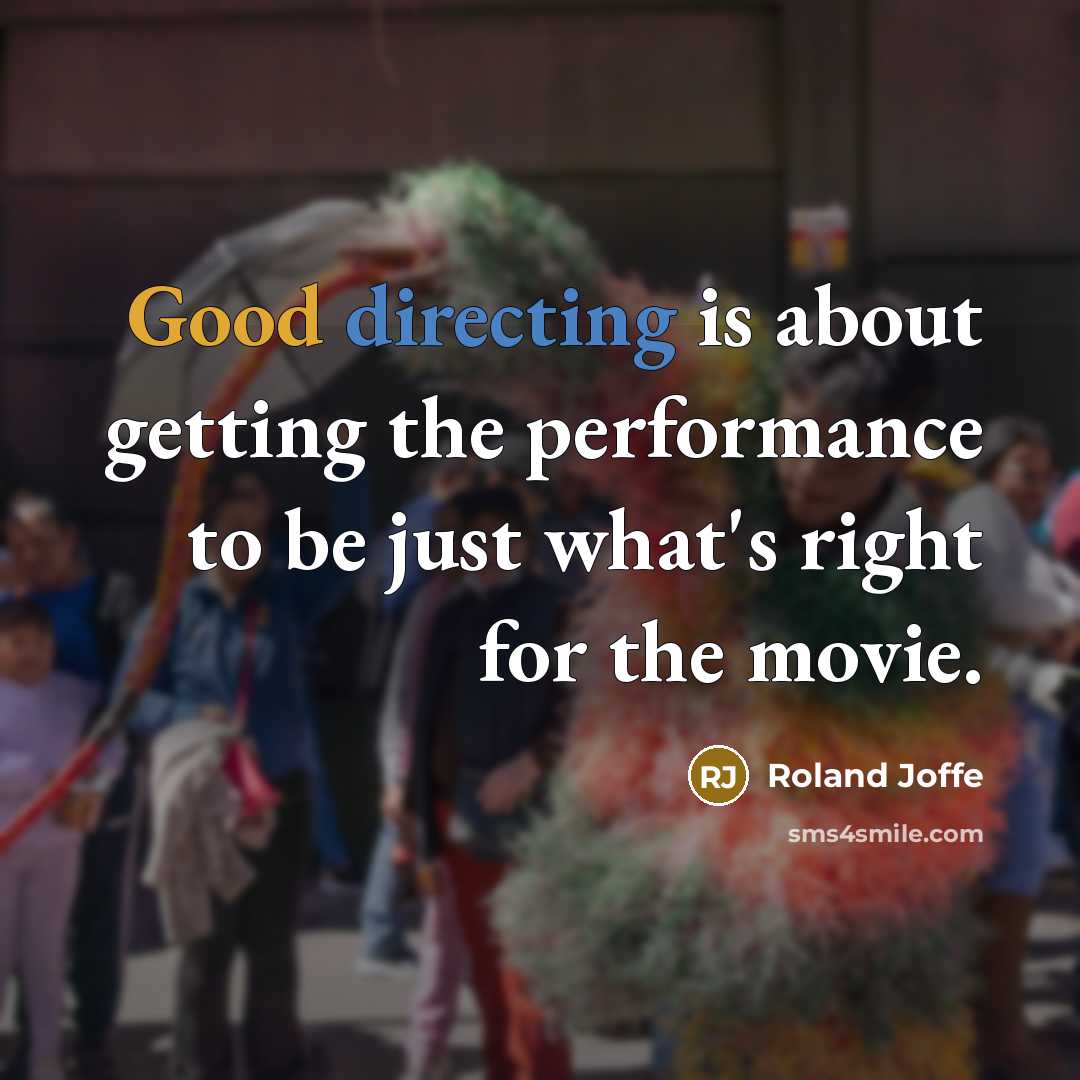 “Good directing is about getting the performance to be just what's right for the movie.” quote by Roland Joffe