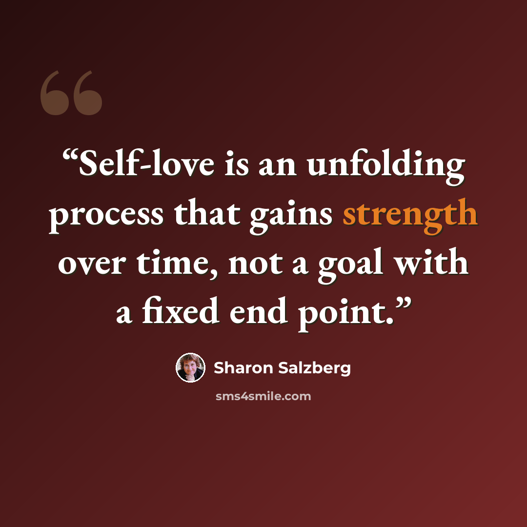 “Self-love is an unfolding process that gains strength over time, not a goal with a fixed end point.” quote by Sharon Salzberg