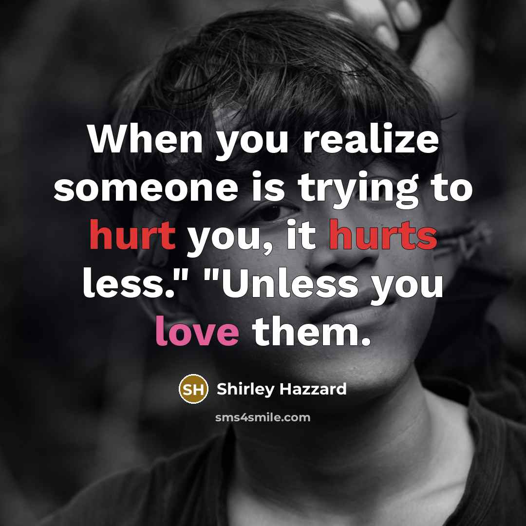 “When you realize someone is trying to hurt you, it hurts less." "Unless you love them.” quote by Shirley Hazzard