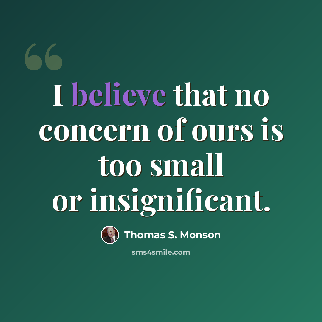 “I believe that no concern of ours is too small or insignificant.” quote by Thomas S. Monson