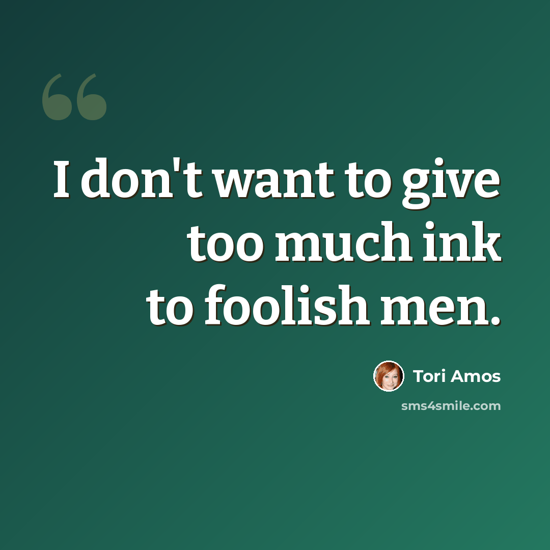 “I don't want to give too much ink to foolish men.” quote by Tori Amos