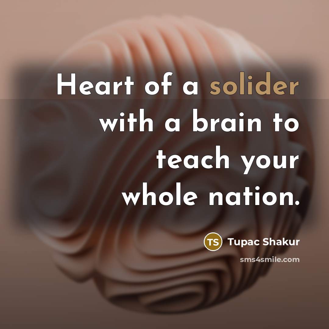 “Heart of a solider with a brain to teach your whole nation.” quote by Tupac Shakur