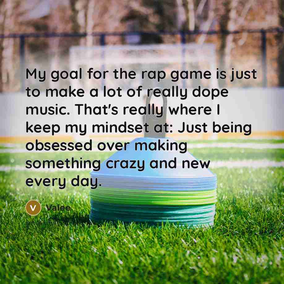 “My goal for the rap game is just to make a lot of really dope music. That's really where I keep my mindset at: Just being obsessed over making something crazy and new every day.” quote by Valee