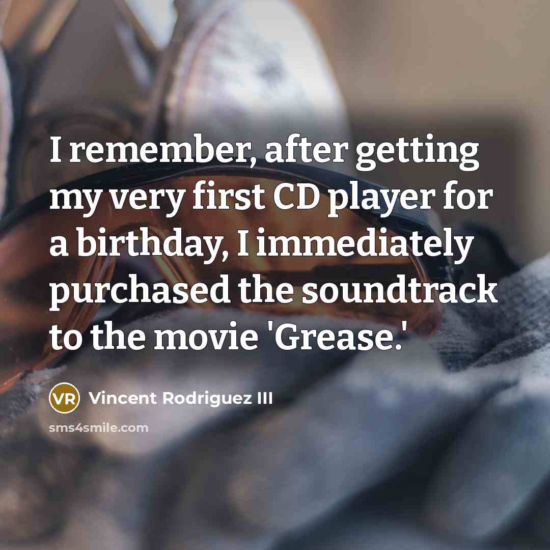 “I remember, after getting my very first CD player for a birthday, I immediately purchased the soundtrack to the movie 'Grease.'” quote by Vincent Rodriguez III
