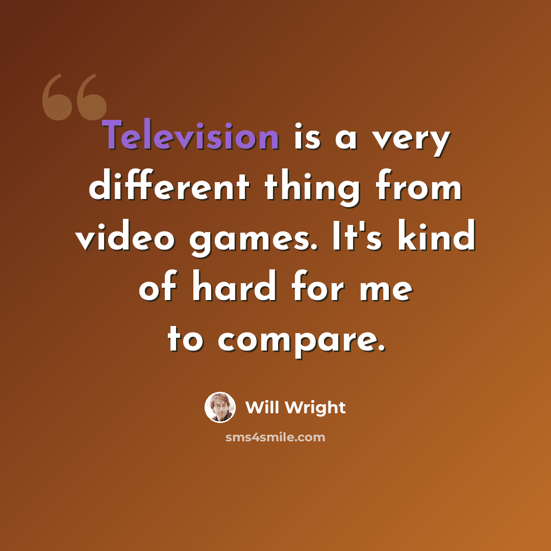 “Television is a very different thing from video games. It's kind of hard for me to compare.” quote by Will Wright