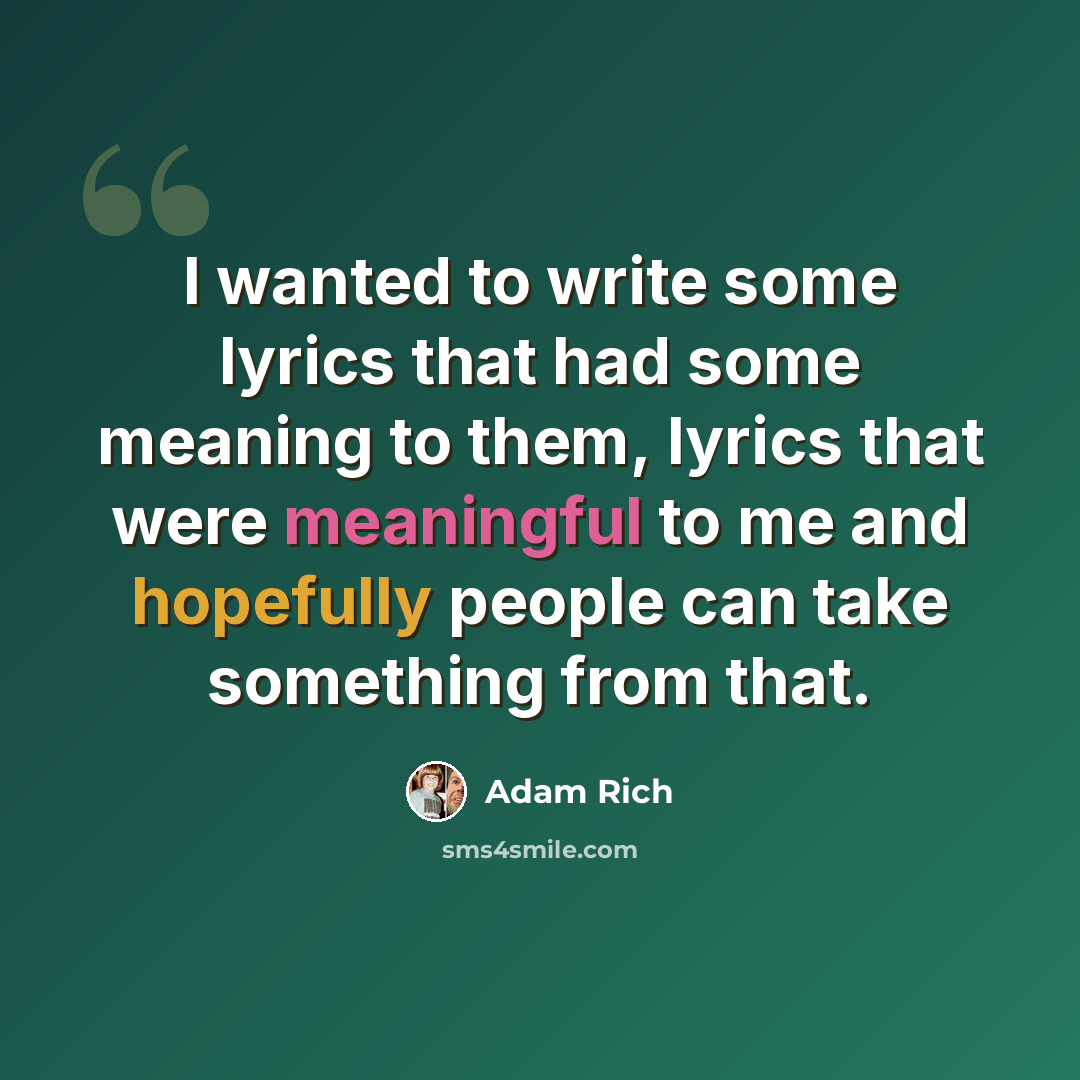 “I wanted to write some lyrics that had some meaning to them, lyrics that were meaningful to me and hopefully people can take something from that.” quote by Adam Rich