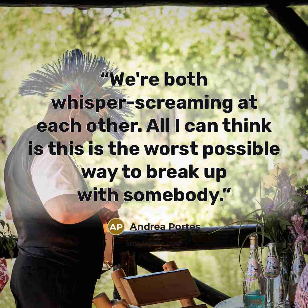 “We're both whisper-screaming at each other. All I can think is this is the worst possible way to break up with somebody.” quote by Andrea Portes