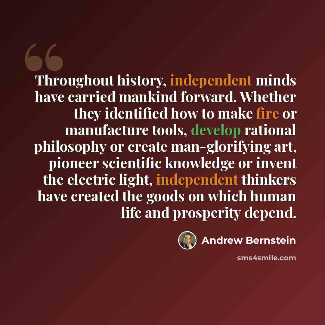 “Throughout history, independent minds have carried mankind forward. Whether they identified how to make fire or manufacture tools, develop rational philosophy or create man-glorifying art, pioneer scientific knowledge or invent the electric light, independent thinkers have created the goods on…” quote by Andrew Bernstein