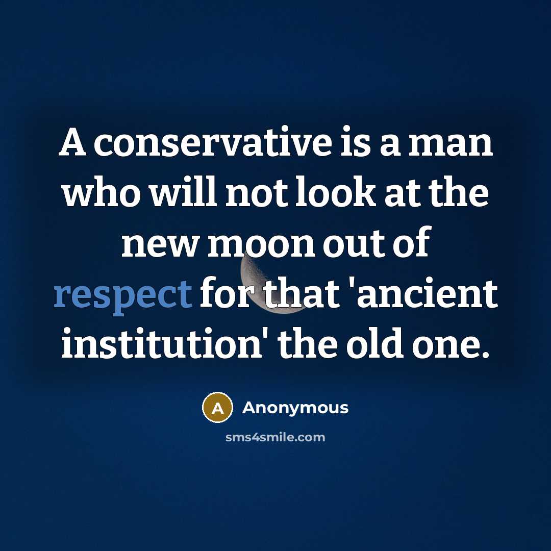 “A conservative is a man who will not look at the new moon out of respect for that 'ancient institution' the old one.” quote by Anonymous