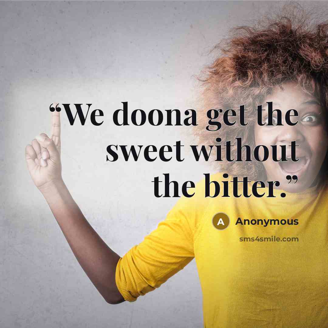 “We doona get the sweet without the bitter.” quote by Anonymous