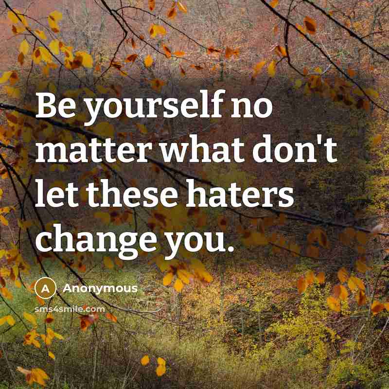 “Be yourself no matter what don't let these haters change you.” quote by Anonymous