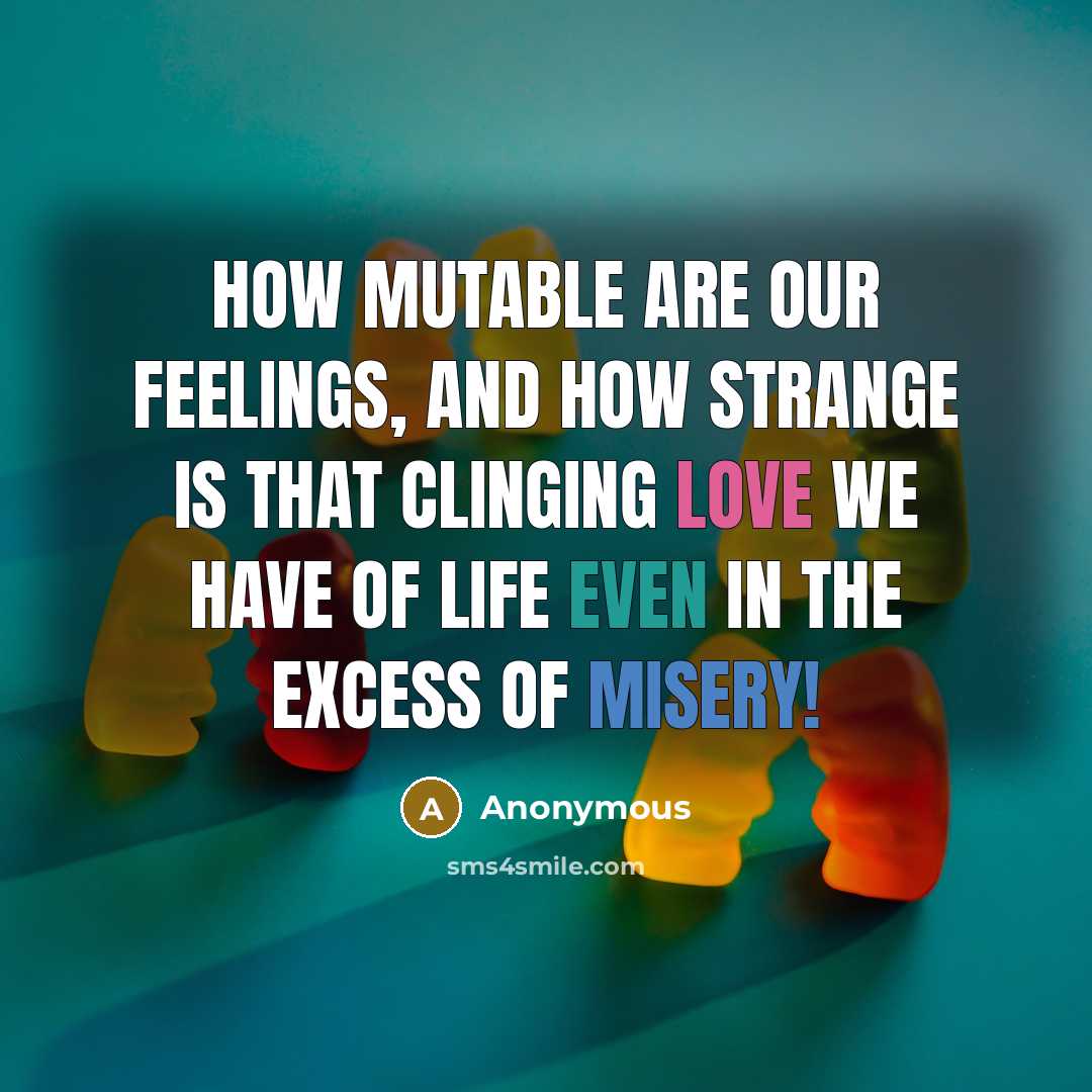 “How mutable are our feelings, and how strange is that clinging love we have of life even in the excess of misery!” quote by Anonymous