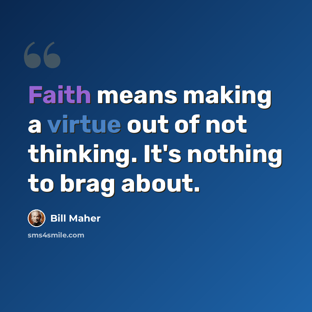 “Faith means making a virtue out of not thinking. It's nothing to brag about.” quote by Bill Maher