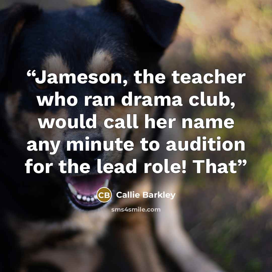 “Jameson, the teacher who ran drama club, would call her name any minute to audition for the lead role! That” quote by Callie Barkley