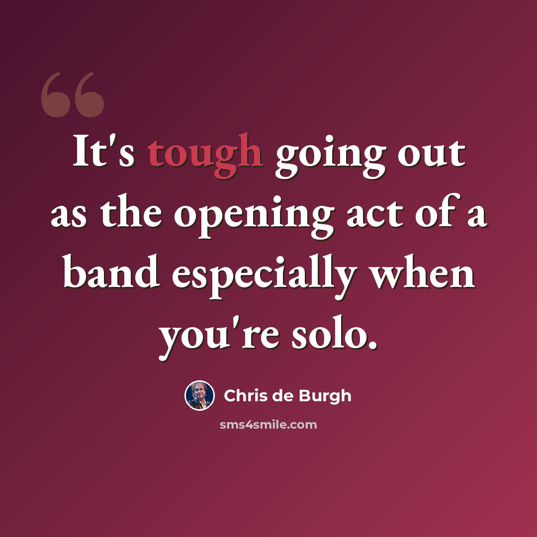 “It's tough going out as the opening act of a band especially when you're solo.” quote by Chris de Burgh
