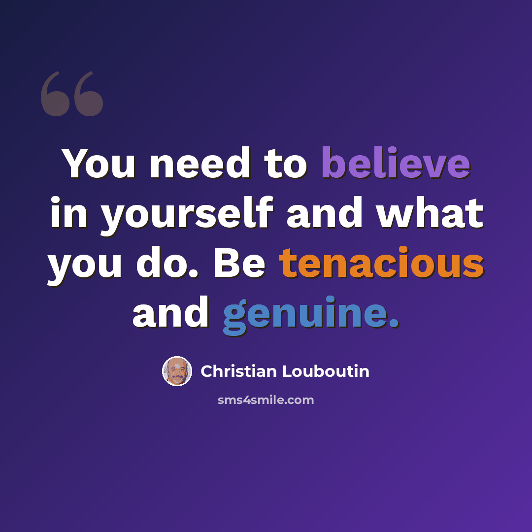 “You need to believe in yourself and what you do. Be tenacious and genuine.” quote by Christian Louboutin