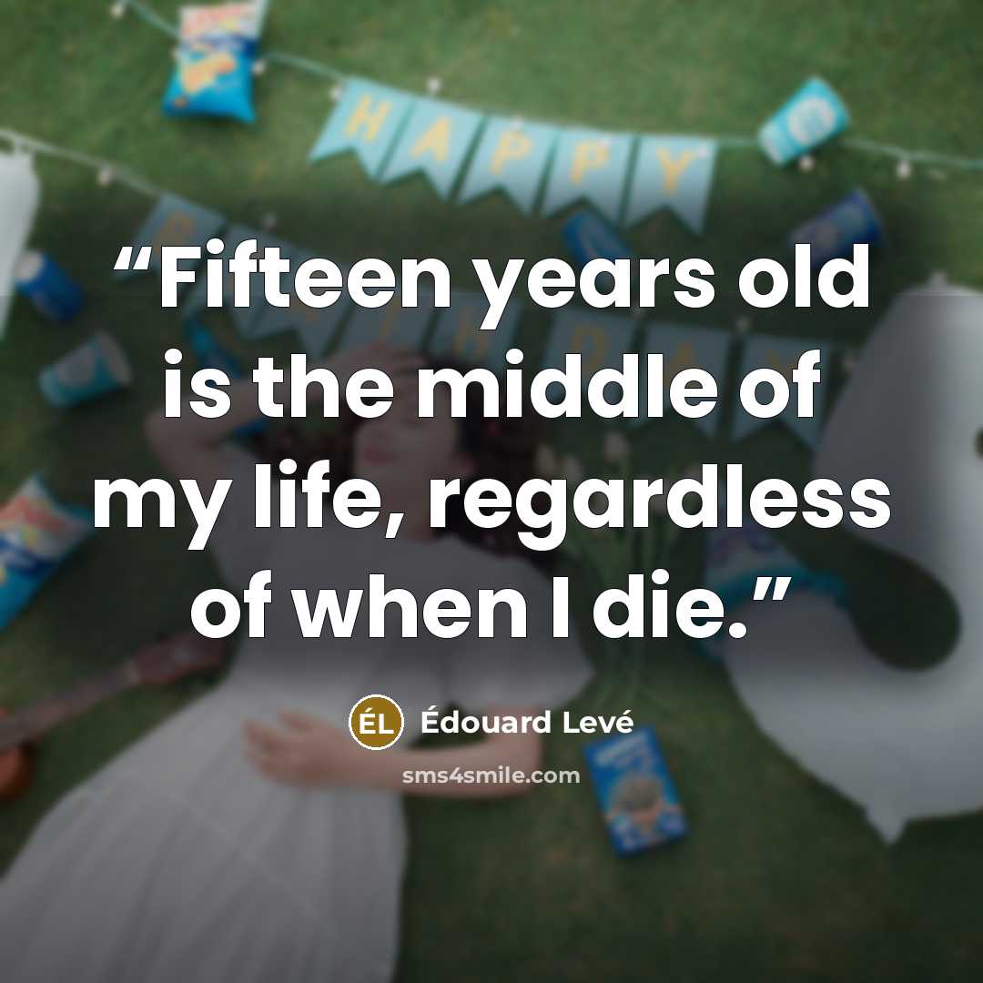 “Fifteen years old is the middle of my life, regardless of when I die.” quote by Édouard Levé