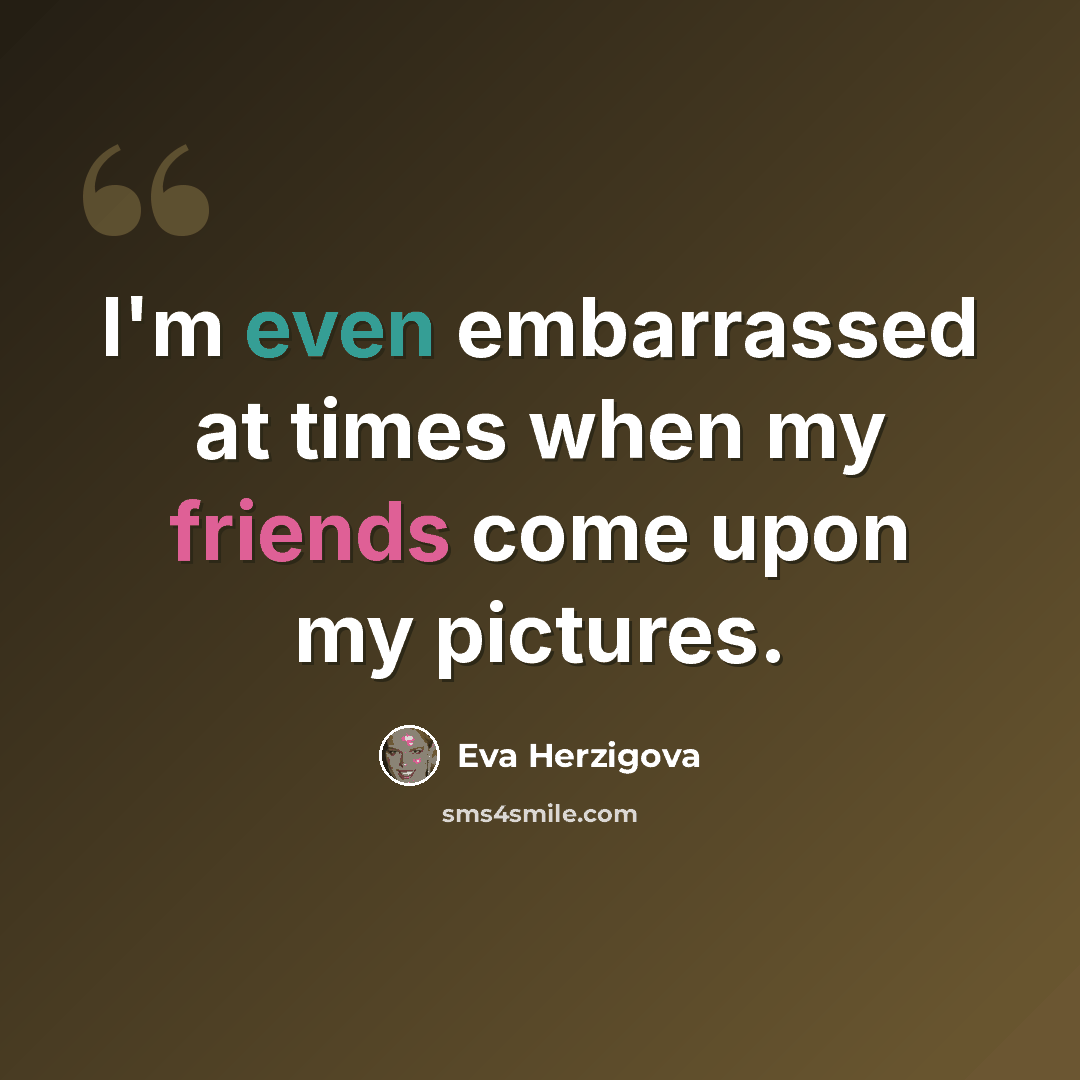 “I'm even embarrassed at times when my friends come upon my pictures.” quote by Eva Herzigova