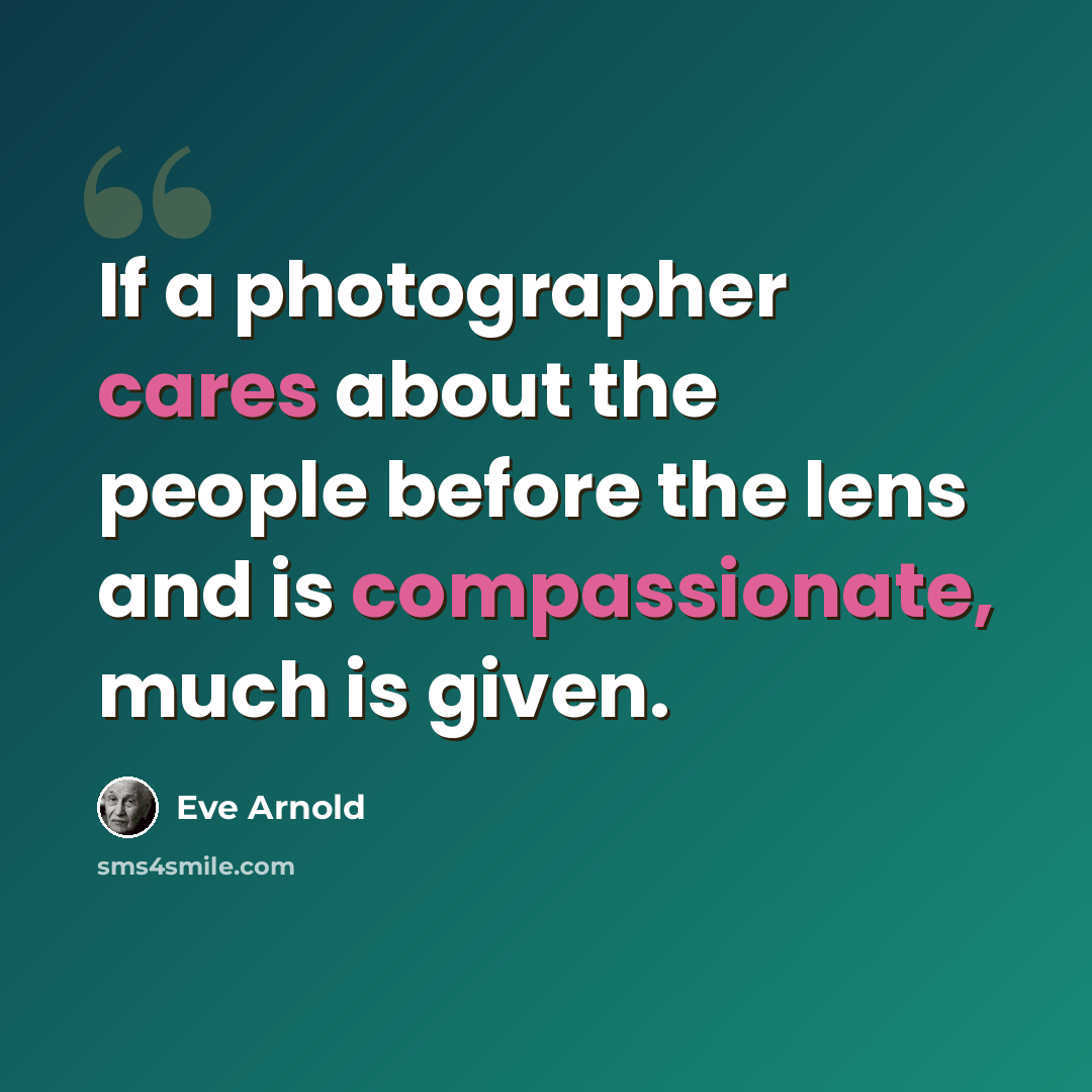 “If a photographer cares about the people before the lens and is compassionate, much is given.” quote by Eve Arnold