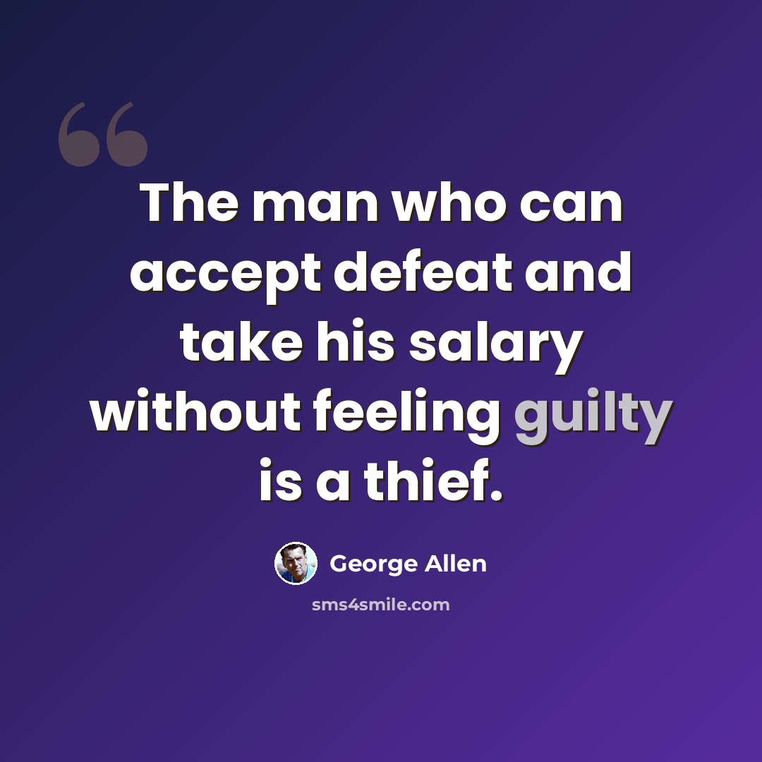 “The man who can accept defeat and take his salary without feeling guilty is a thief.” quote by George Allen