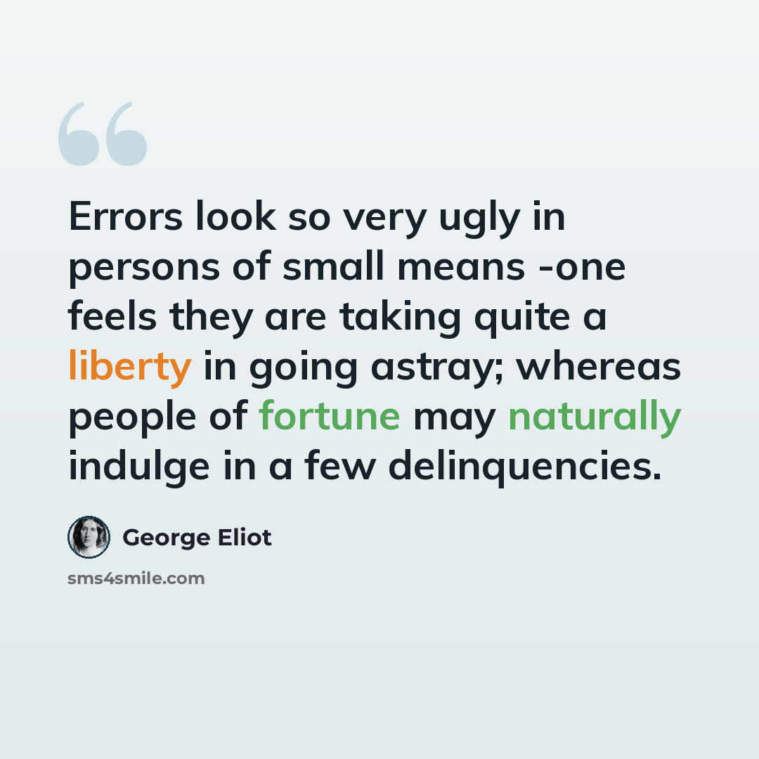 “Errors look so very ugly in persons of small means -one feels they are taking quite a liberty in going astray; whereas people of fortune may naturally indulge in a few delinquencies.” quote by George Eliot