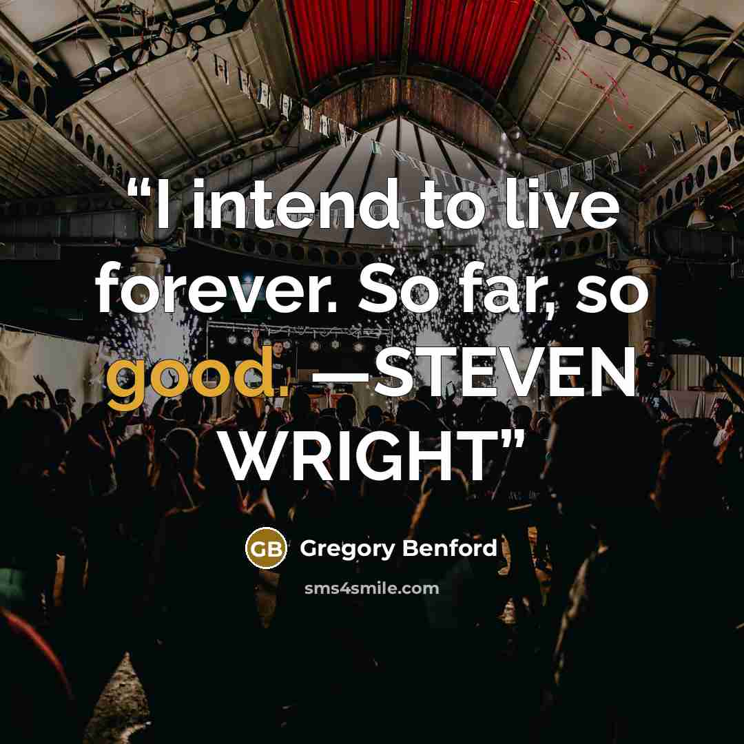 “I intend to live forever. So far, so good. —STEVEN WRIGHT” quote by Gregory Benford