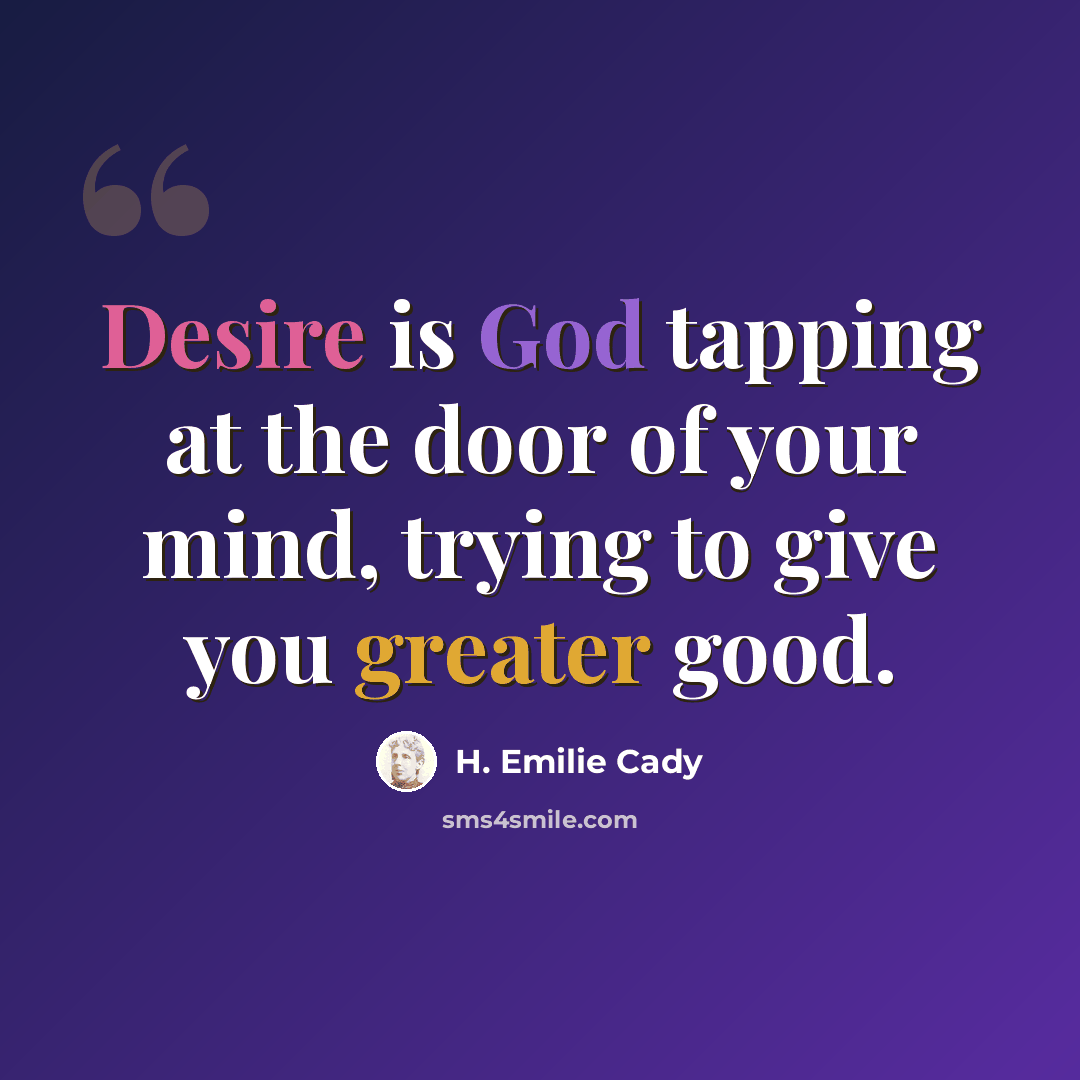 “Desire is God tapping at the door of your mind, trying to give you greater good.” quote by H. Emilie Cady