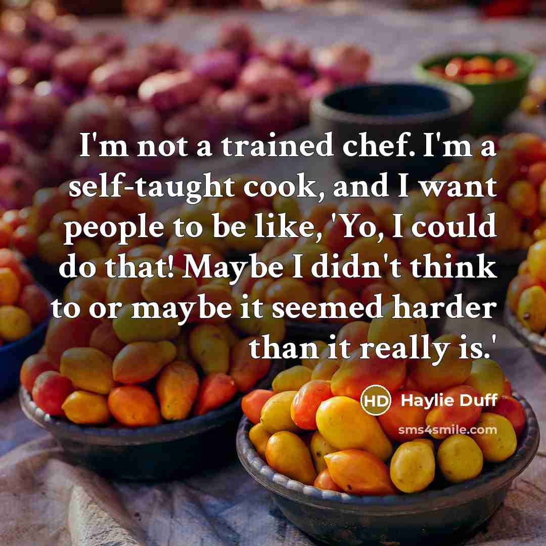 “I'm not a trained chef. I'm a self-taught cook, and I want people to be like, 'Yo, I could do that! Maybe I didn't think to or maybe it seemed harder than it really is.'” quote by Haylie Duff