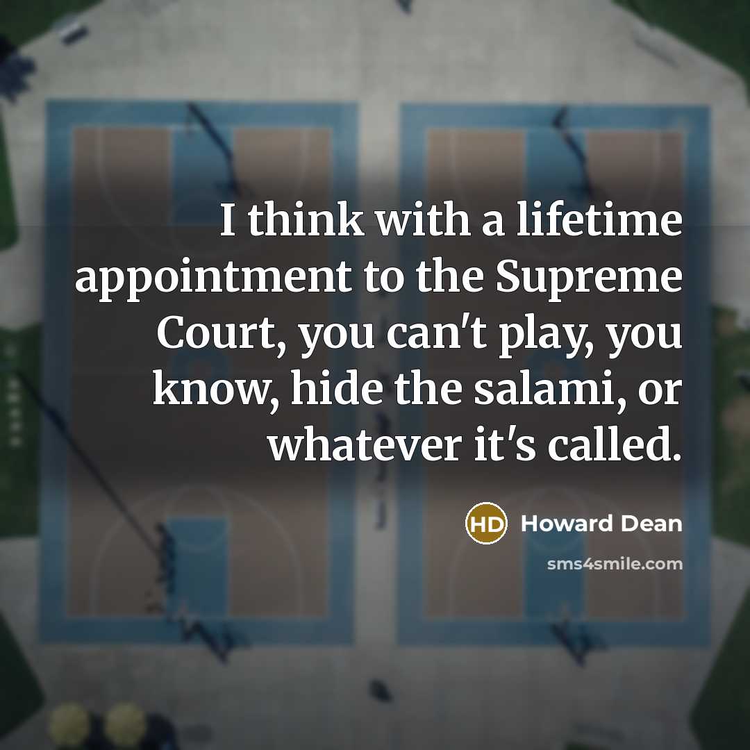 “I think with a lifetime appointment to the Supreme Court, you can't play, you know, hide the salami, or whatever it's called.” quote by Howard Dean