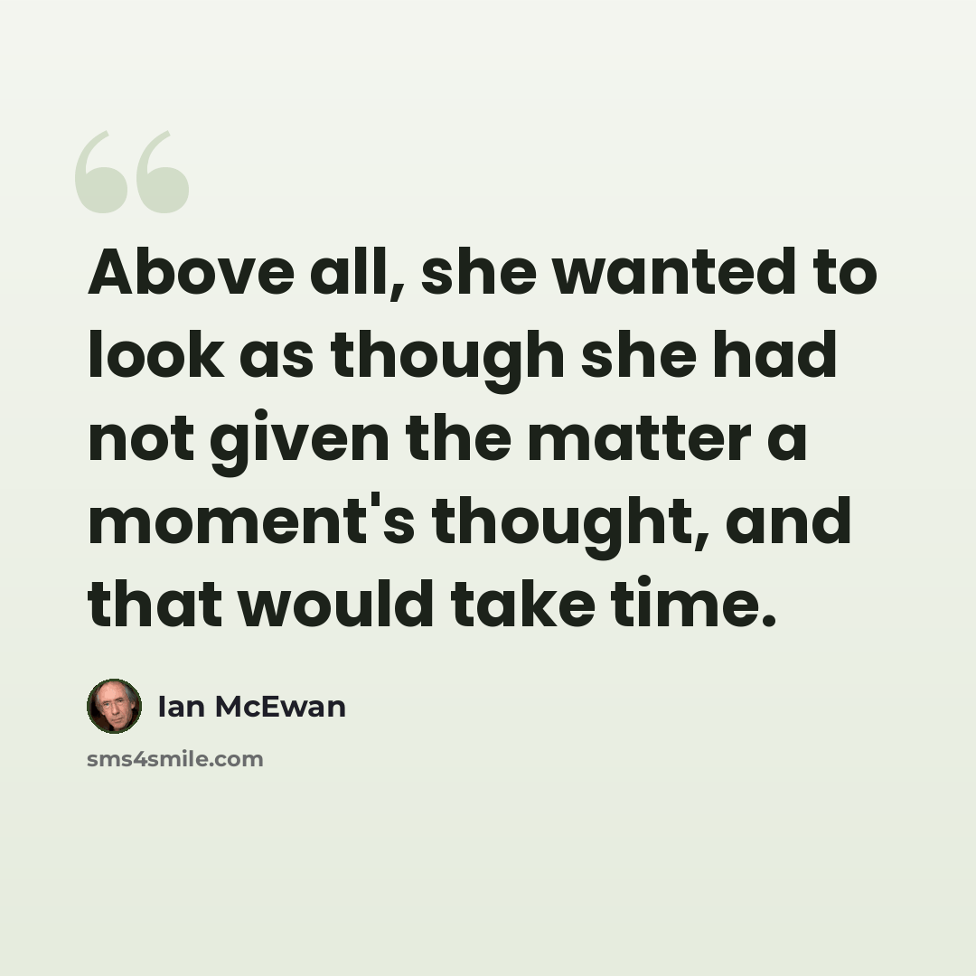 “Above all, she wanted to look as though she had not given the matter a moment's thought, and that would take time.” quote by Ian Mcewan