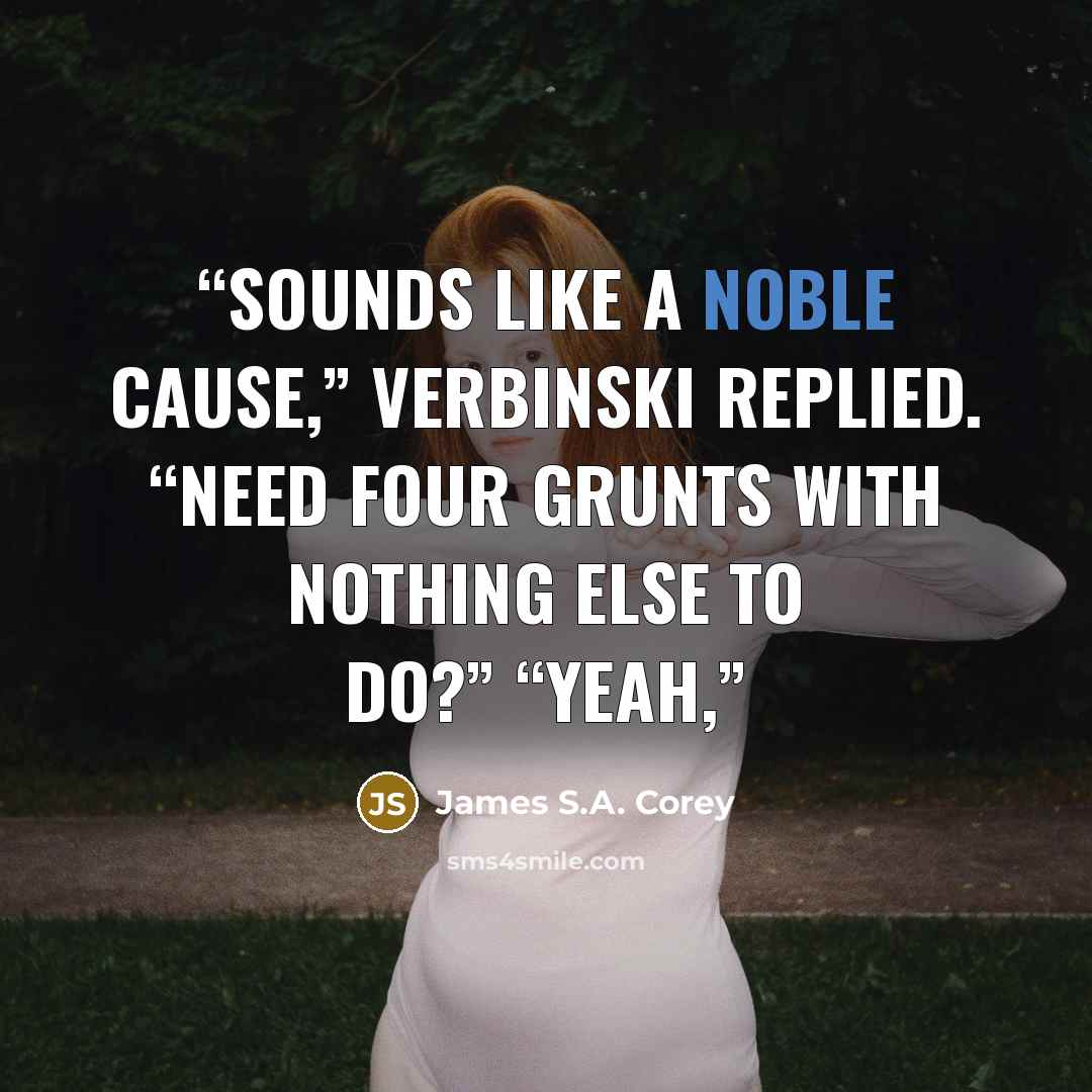 “Sounds like a noble cause,” Verbinski replied. “Need four grunts with nothing else to do?” “Yeah,” quote by James S.A. Corey