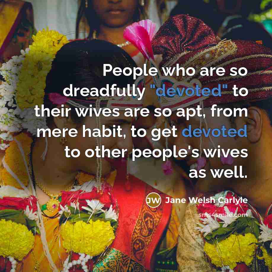 “People who are so dreadfully "devoted" to their wives are so apt, from mere habit, to get devoted to other people's wives as well.” quote by Jane Welsh Carlyle