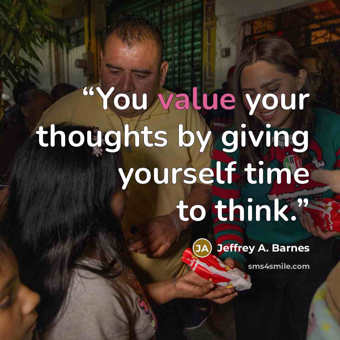 “You value your thoughts by giving yourself time to think.” quote by Jeffrey A. Barnes