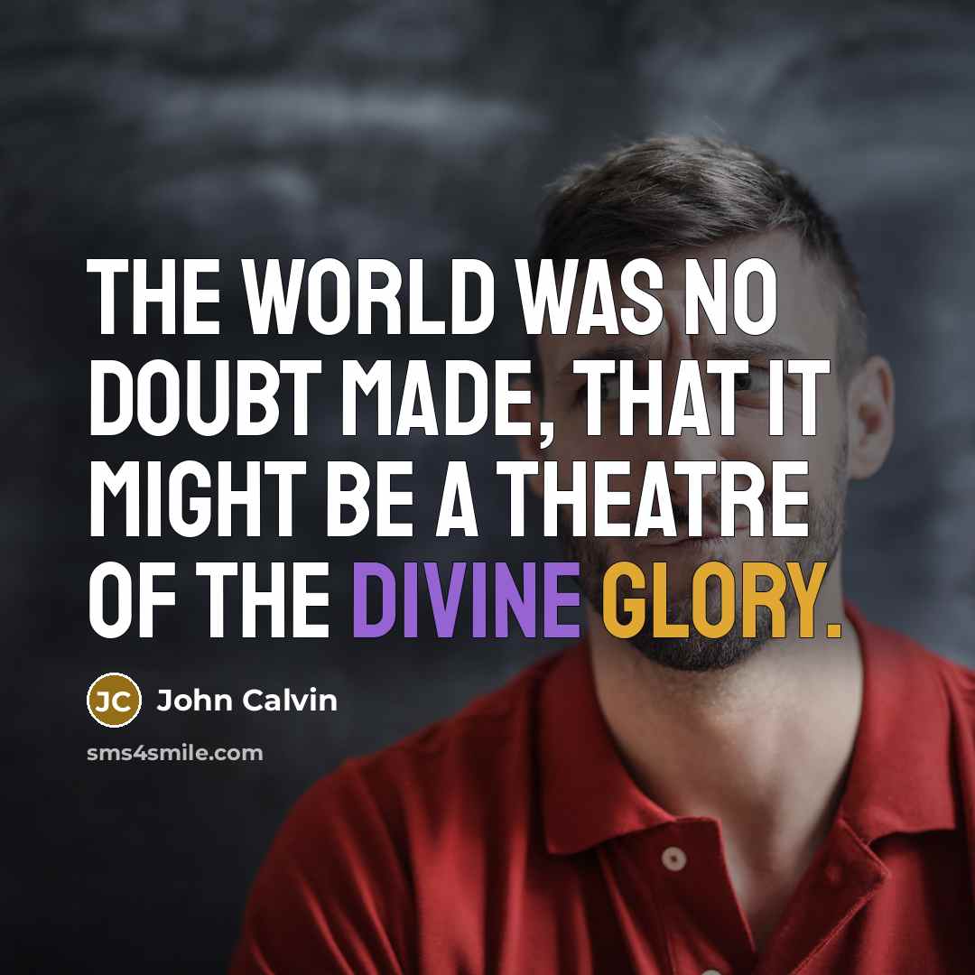 “The world was no doubt made, that it might be a theatre of the divine glory.” quote by John Calvin