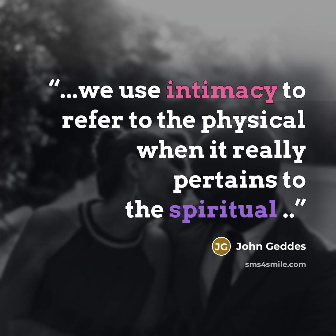 “...we use intimacy to refer to the physical when it really pertains to the spiritual ..” quote by John Geddes