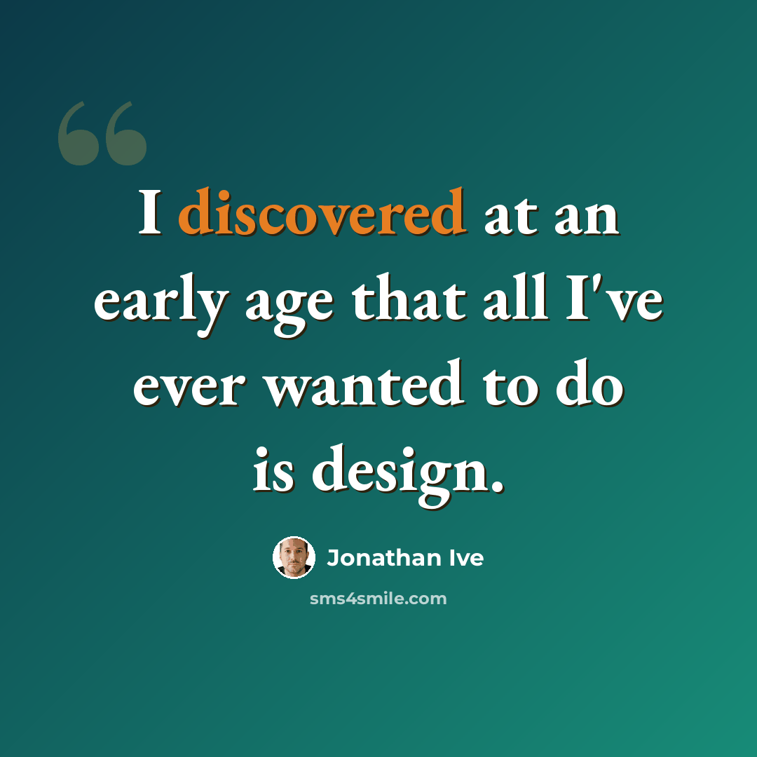 “I discovered at an early age that all I've ever wanted to do is design.” quote by Jonathan Ive