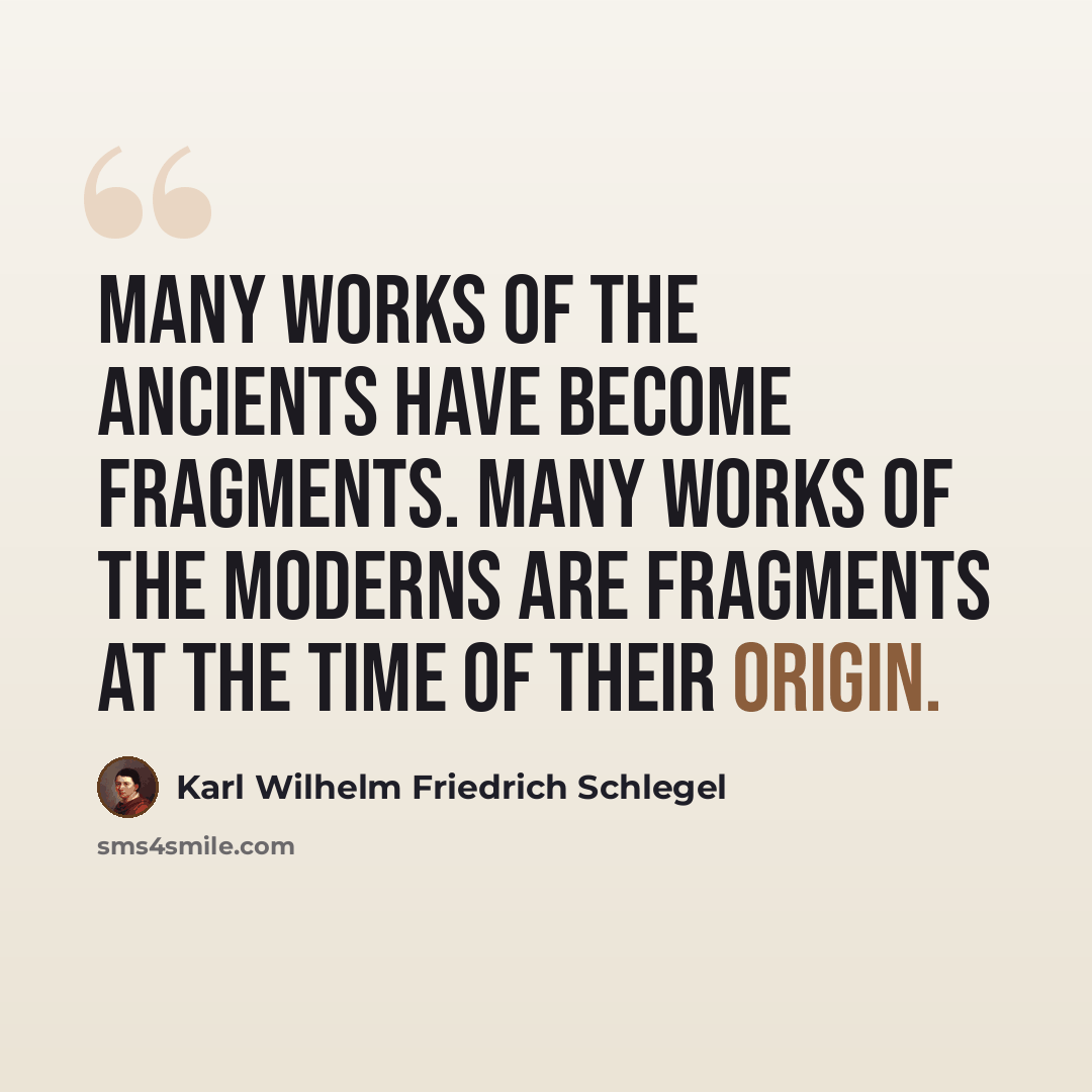 “Many works of the ancients have become fragments. Many works of the moderns are fragments at the time of their origin.” quote by Karl Wilhelm Friedrich Schlegel