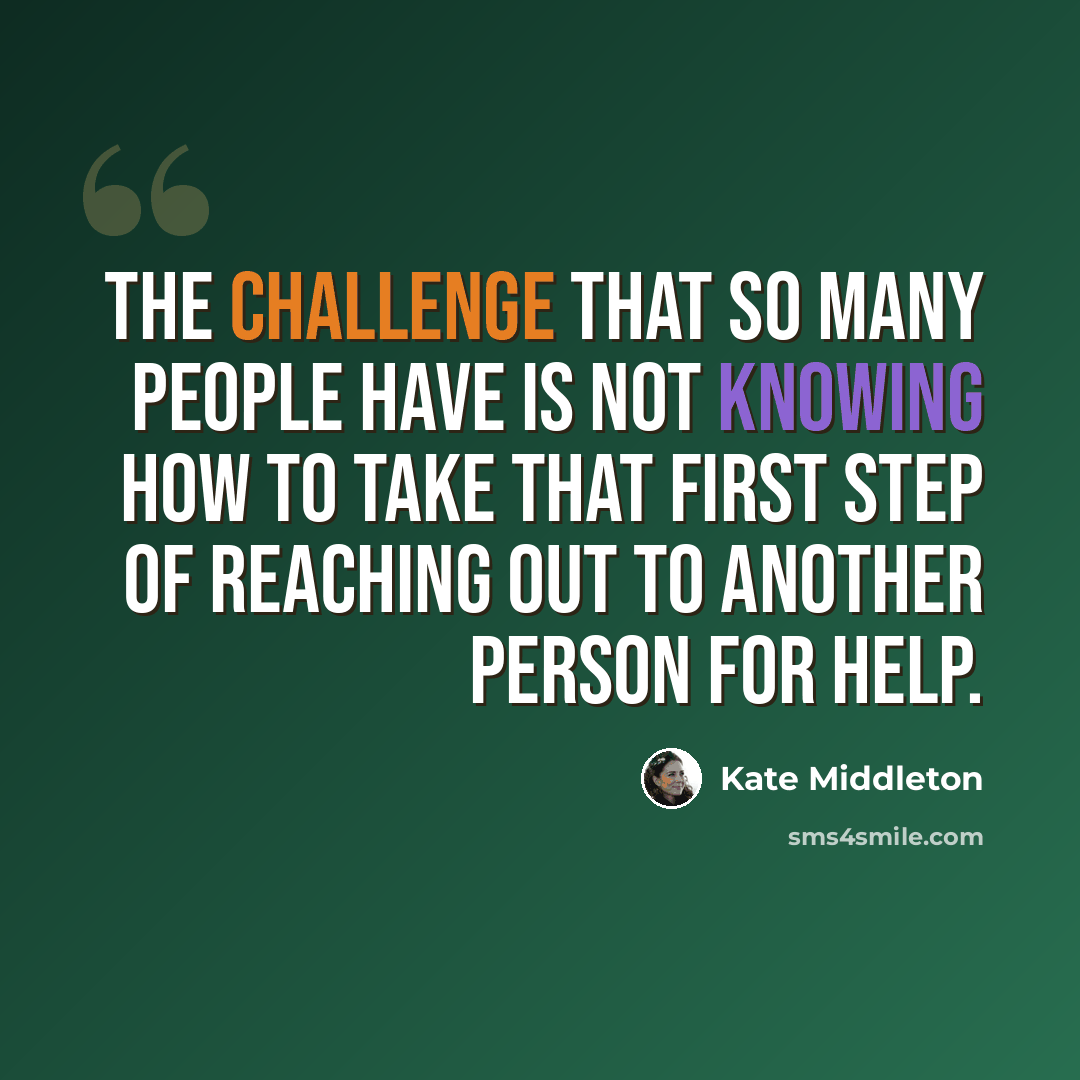 “The challenge that so many people have is not knowing how to take that first step of reaching out to another person for help.” quote by Kate Middleton